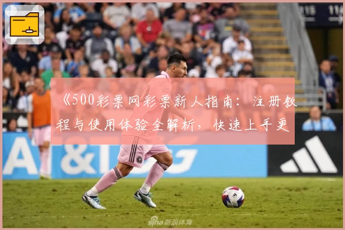 《500彩票网彩票新人指南：注册教程与使用体验全解析，快速上手更轻松！》