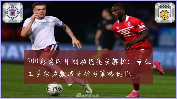 500彩票网计划功能亮点解析：专业工具助力数据分析与策略优化