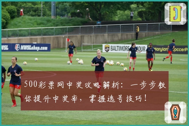 500彩票网中奖攻略解析：一步步教你提升中奖率，掌握选号技巧！