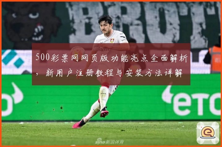 500彩票网网页版功能亮点全面解析，新用户注册教程与安装方法详解