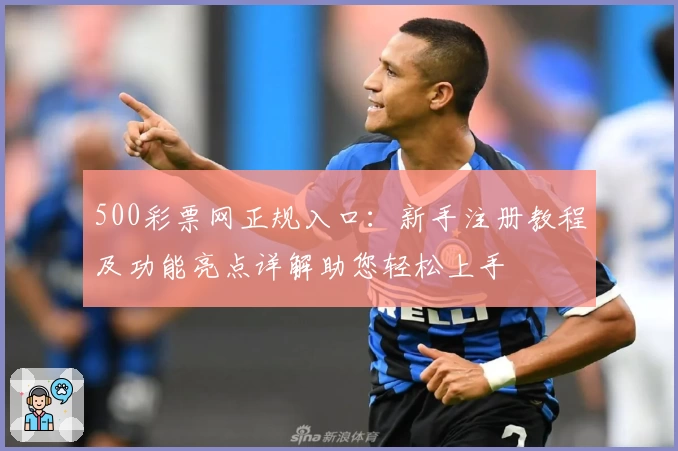500彩票网正规入口：新手注册教程及功能亮点详解助您轻松上手