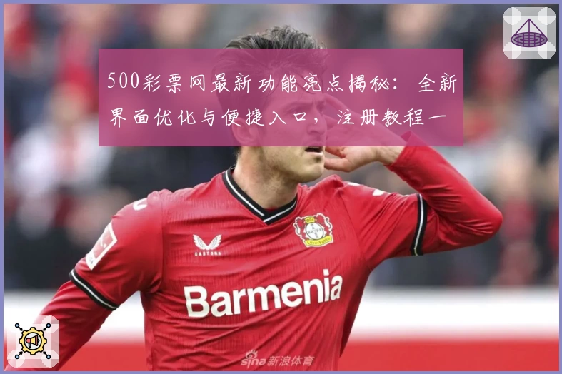 500彩票网最新功能亮点揭秘：全新界面优化与便捷入口，注册教程一步到位
