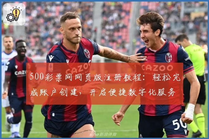 500彩票网网页版注册教程：轻松完成账户创建，开启便捷数字化服务体验