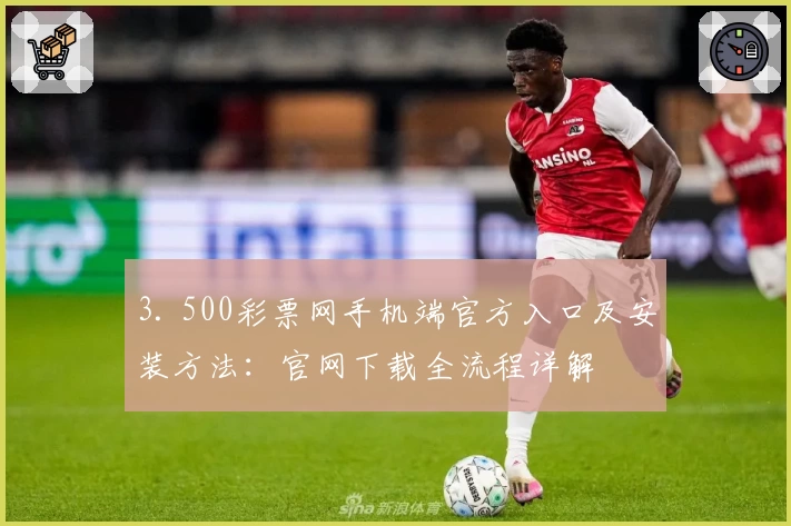 3. 500彩票网手机端官方入口及安装方法:官网下载全流程详解