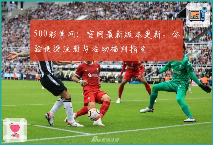 500彩票网：官网最新版本更新，体验便捷注册与活动福利指南