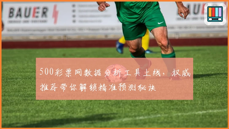 500彩票网数据分析工具上线，权威推荐带你解锁精准预测秘诀