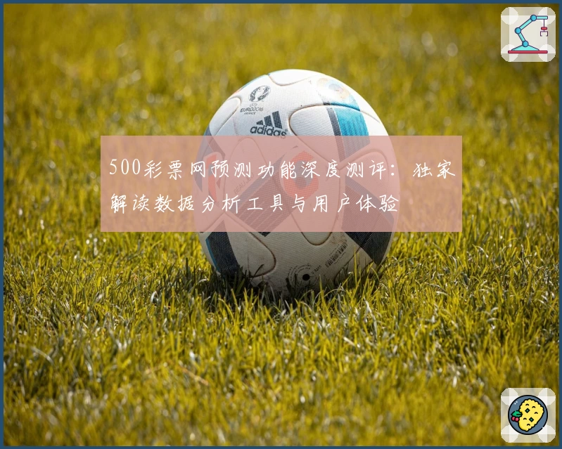 500彩票网预测功能深度测评：独家解读数据分析工具与用户体验