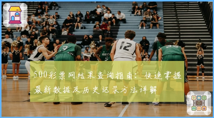 500彩票网结果查询指南:快速掌握最新数据及历史记录方法详解