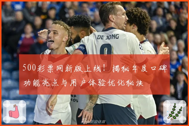 500彩票网新版上线！揭秘年度口碑功能亮点与用户体验优化秘诀