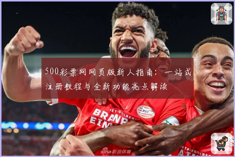 500彩票网网页版新人指南：一站式注册教程与全新功能亮点解读
