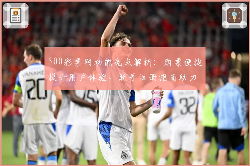 500彩票网功能亮点解析：购票便捷提升用户体验，新手注册指南助力畅游投注平台