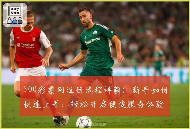500彩票网注册流程详解：新手如何快速上手，轻松开启便捷服务体验