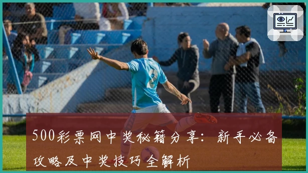 500彩票网中奖秘籍分享：新手必备攻略及中奖技巧全解析