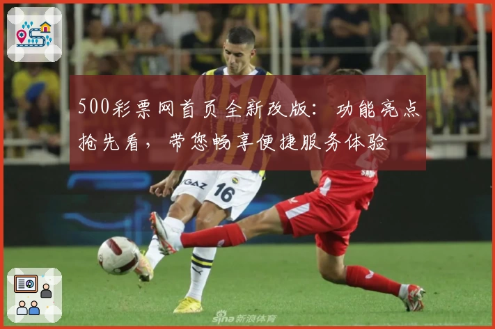 500彩票网首页全新改版：功能亮点抢先看，带您畅享便捷服务体验