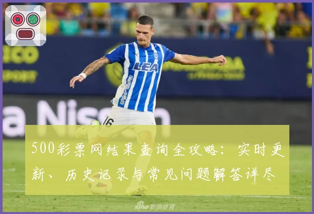 500彩票网结果查询全攻略：实时更新、历史记录与常见问题解答详尽梳理