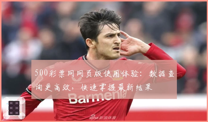 500彩票网网页版使用体验：数据查询更高效，快速掌握最新结果