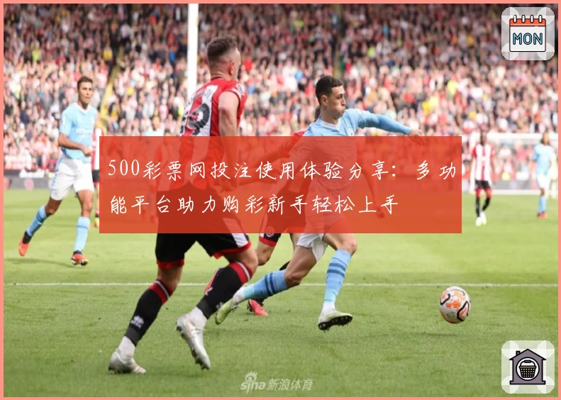 500彩票网投注使用体验分享：多功能平台助力购彩新手轻松上手