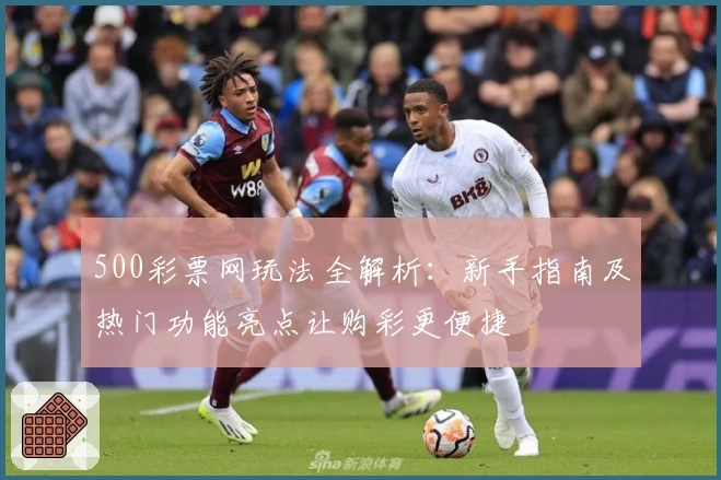500彩票网玩法全解析：新手指南及热门功能亮点让购彩更便捷