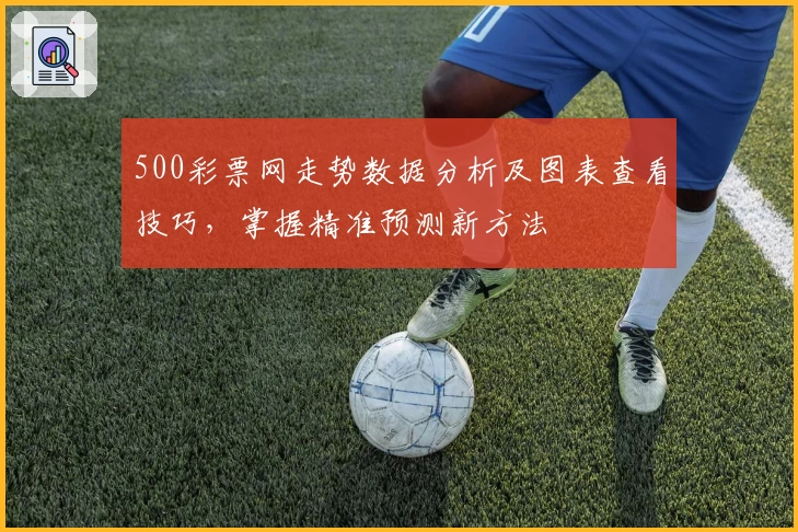 500彩票网走势数据分析及图表查看技巧，掌握精准预测新方法