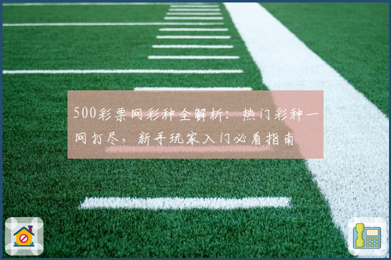 500彩票网彩种全解析：热门彩种一网打尽，新手玩家入门必看指南