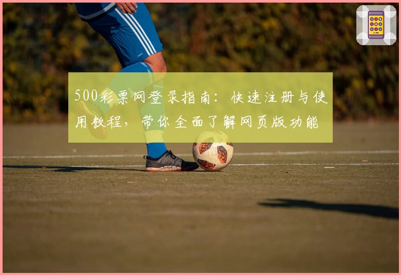 500彩票网登录指南：快速注册与使用教程，带你全面了解网页版功能亮点