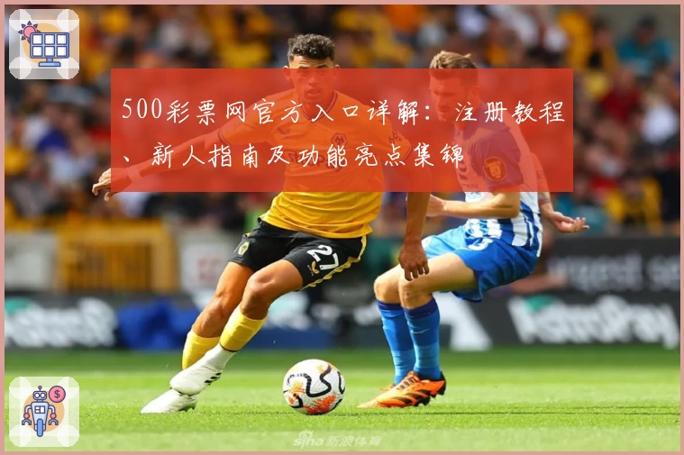 500彩票网官方入口详解：注册教程、新人指南及功能亮点集锦