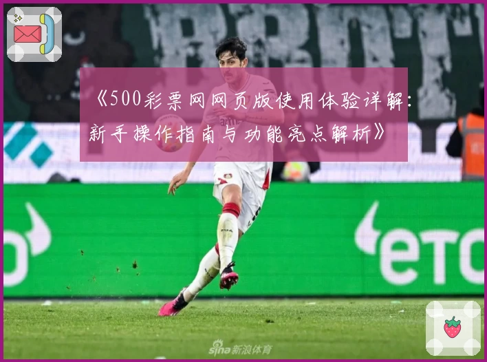 《500彩票网网页版使用体验详解：新手操作指南与功能亮点解析》