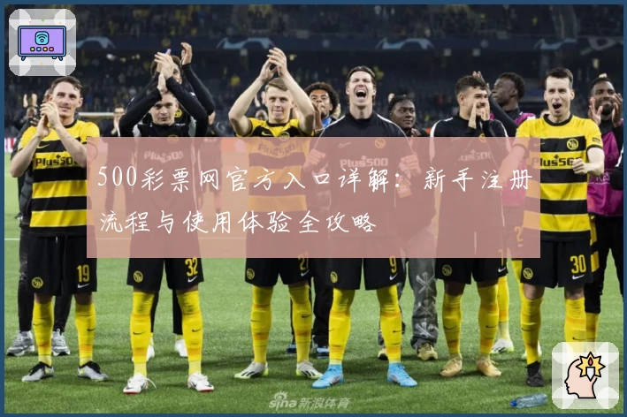 500彩票网官方入口详解：新手注册流程与使用体验全攻略