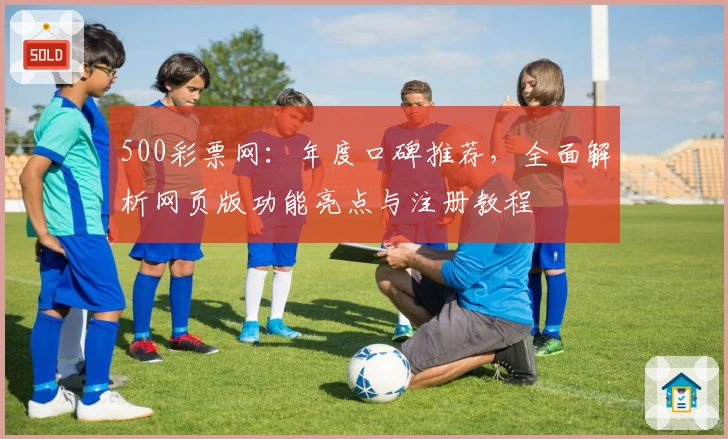 500彩票网：年度口碑推荐，全面解析网页版功能亮点与注册教程