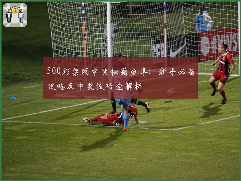 500彩票网中奖秘籍分享：新手必备攻略及中奖技巧全解析